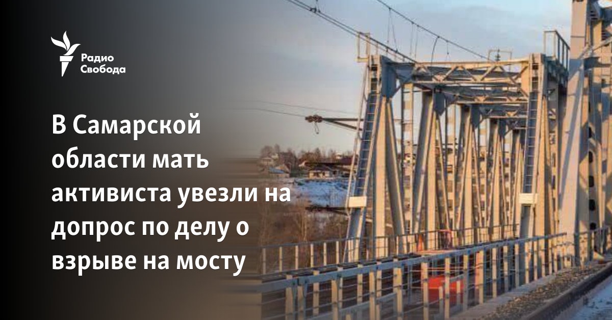 In the Samara region, the activist’s mother was taken for questioning in connection with the explosion on the bridge