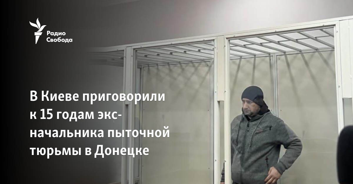The former head of the torture prison in Donetsk was sentenced to 15 years
