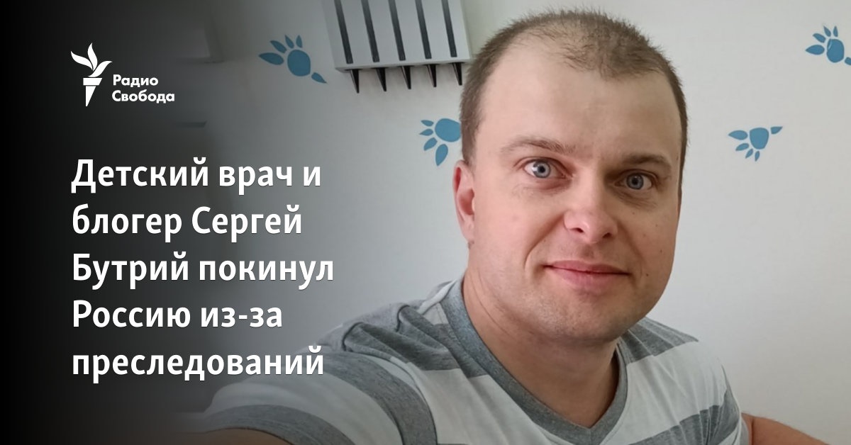 Pediatrician and blogger Sergey Butry left Russia because of persecution