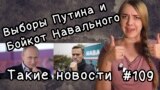 Выборы Путина и бойкот Навального. Такие новости №109