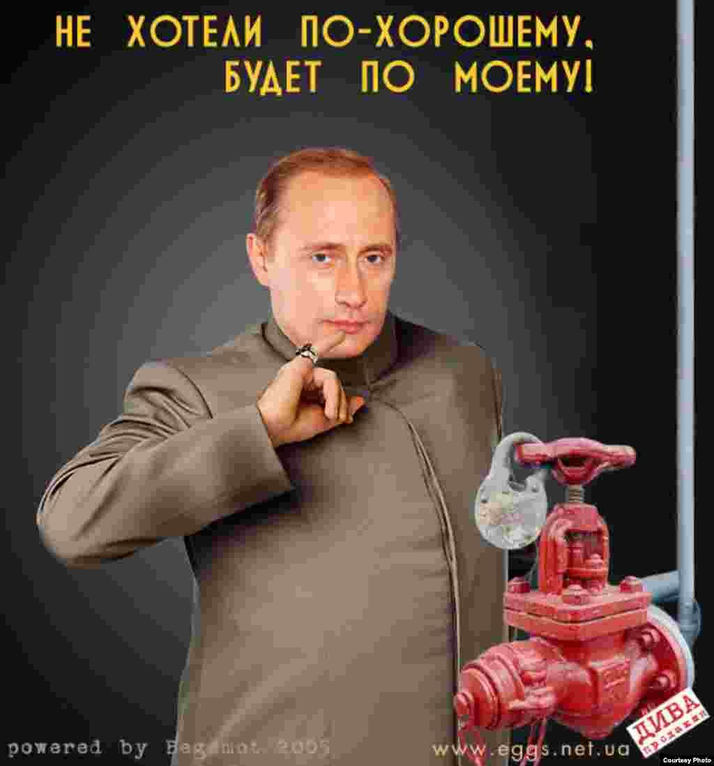 Ukrainian satirical website eggs.com.ua offers another take on the gas crisis, depicting Vladimir Putin as movie villain Dr. Evil with a gas pump. "You didn't want to do it the nice way," it reads; "Now you'll do it my way!" 