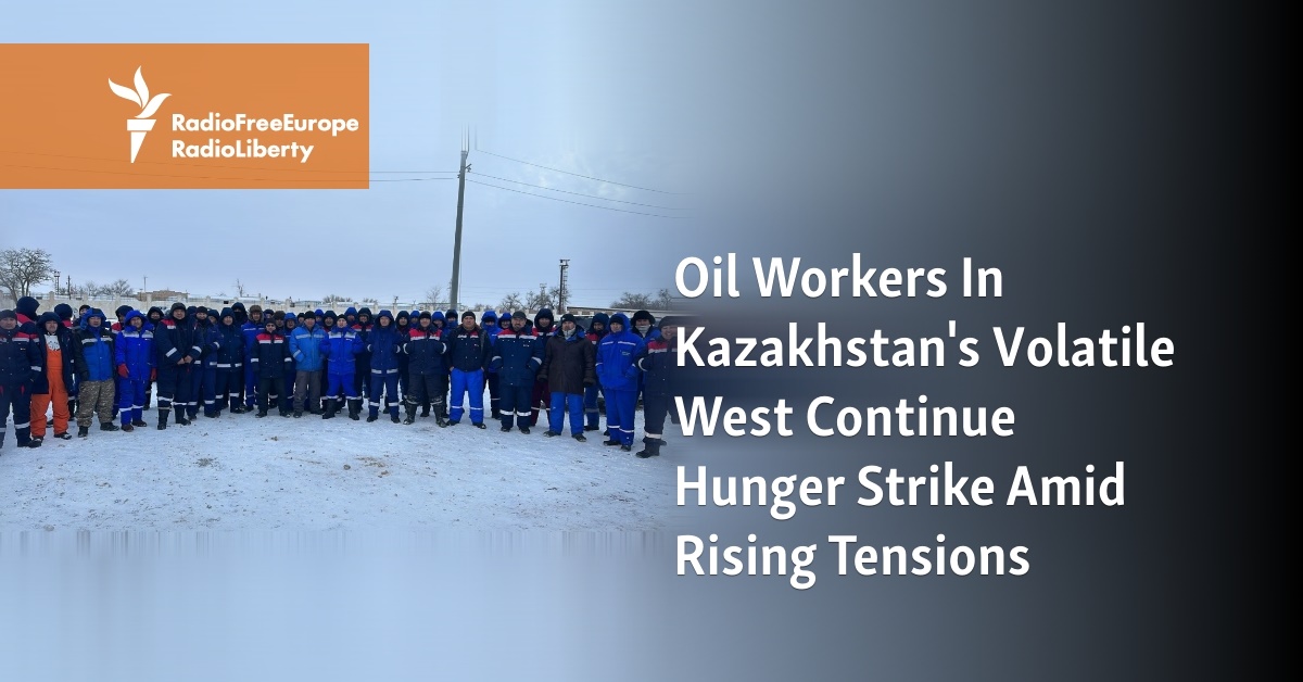 Oil Workers In Kazakhstan's Volatile West Continue Hunger Strike Amid Rising Tensions - Vimarsana News