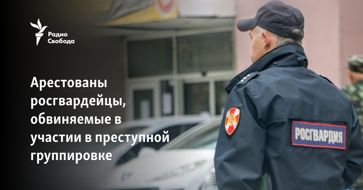 Арестованы росгвардейцы, обвиняемые в участии в преступной группировке