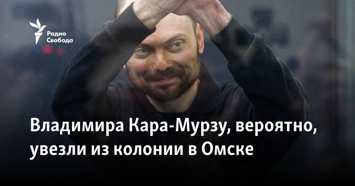 Vladimir Kara-Murza was probably taken from the colony to Omsk
