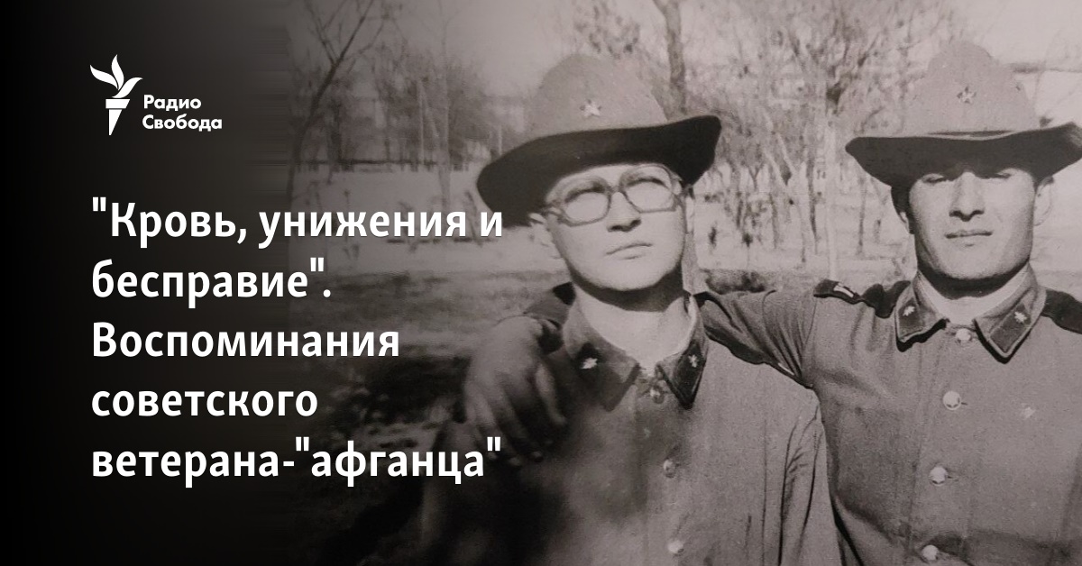 "Кровь, унижения и бесправие". Воспоминания советского ветерана-"афганца"