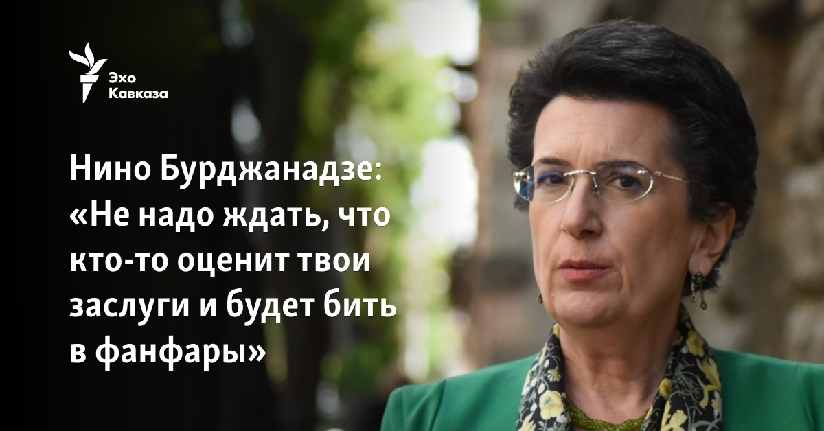 Нино Бурджанадзе: «Не Надо Ждать, Что Кто-То Оценит Твои Заслуги И.