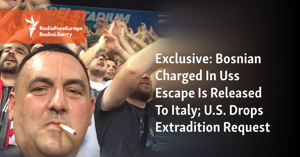 Exclusive: Bosnian Charged In Uss Escape Is Released To Italy; U.S. Drops Extradition Request