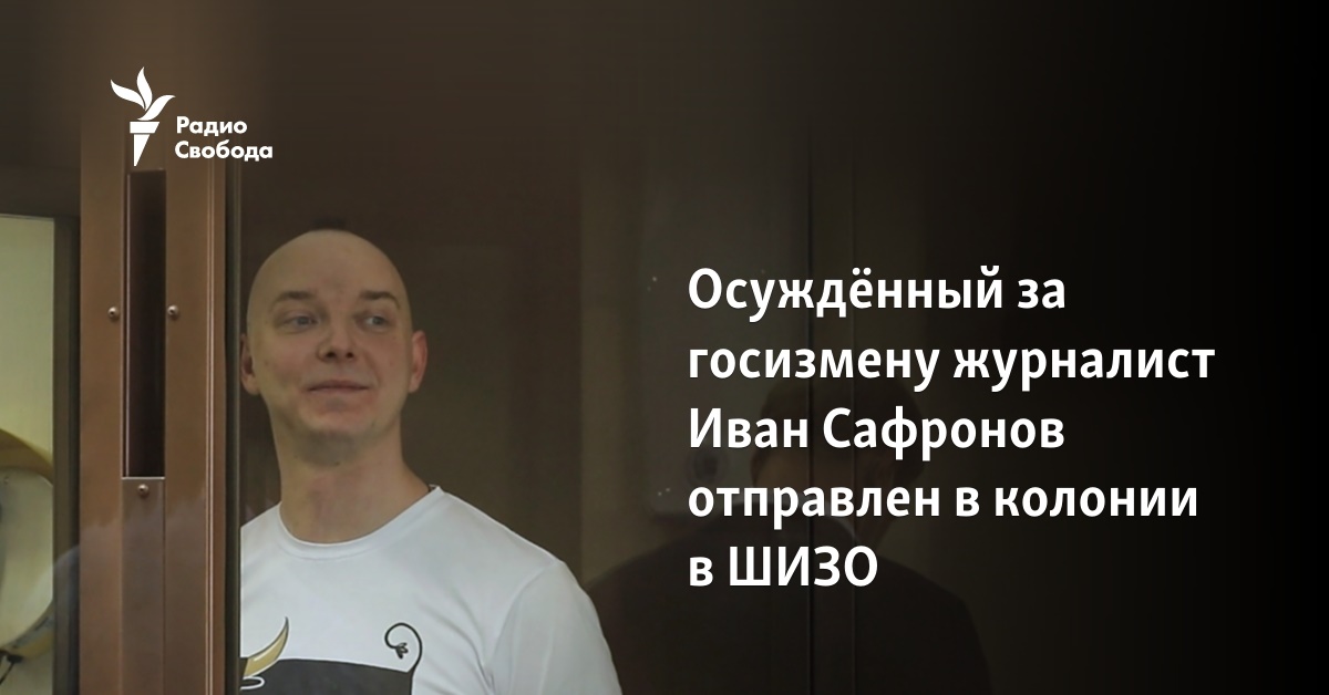 Journalist Ivan Safronov, who was convicted of treason, was sent to a colony in a detention center