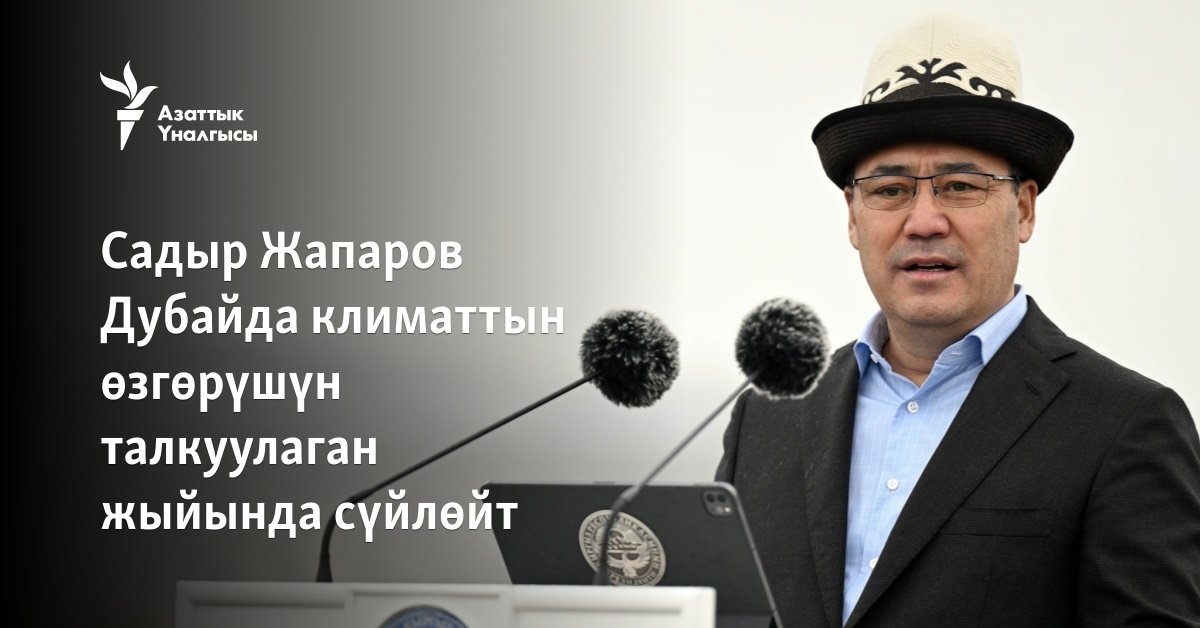 Садыр Жапаров Дубайда климаттын өзгөрүшүн талкуулаган жыйында сүйлөйт