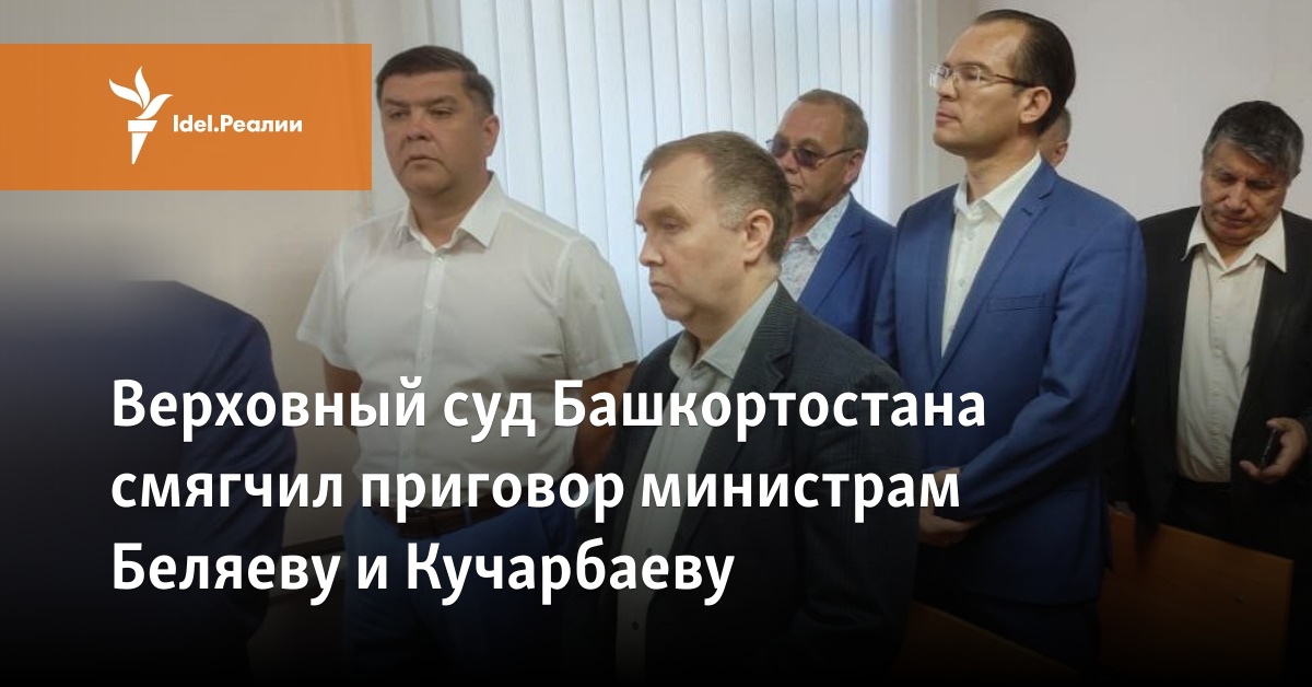 Верховный суд Башкортостана смягчил приговор министрам Беляеву и Кучарбаеву