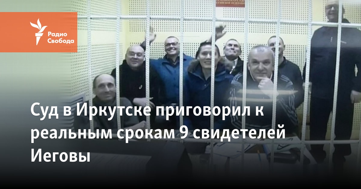 The court in Irkutsk sentenced 9 Jehovah’s Witnesses to real terms
