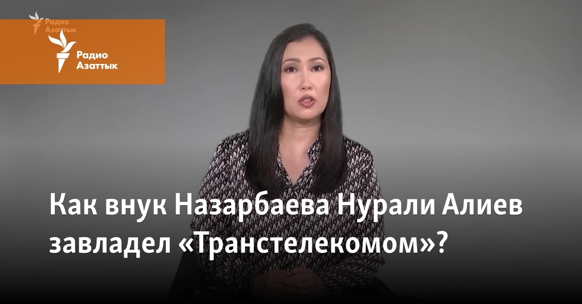 Как внук Назарбаева Нурали Алиев завладел «Транстелекомом»?