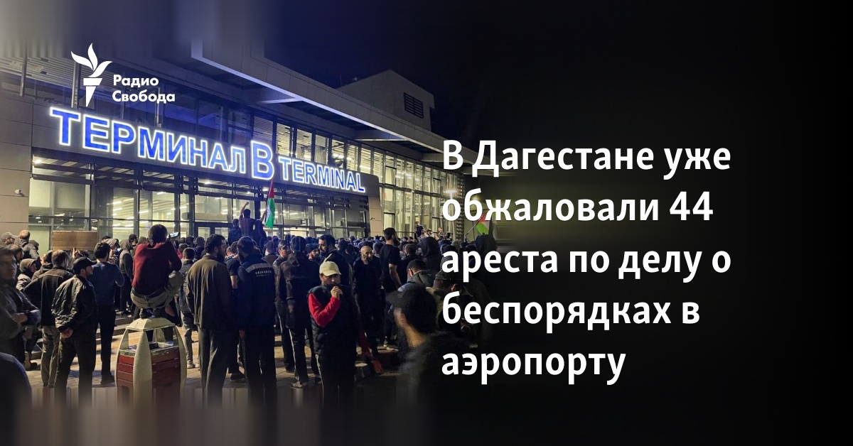 In Dagestan, 44 arrests have already been appealed in connection with the riots at the airport