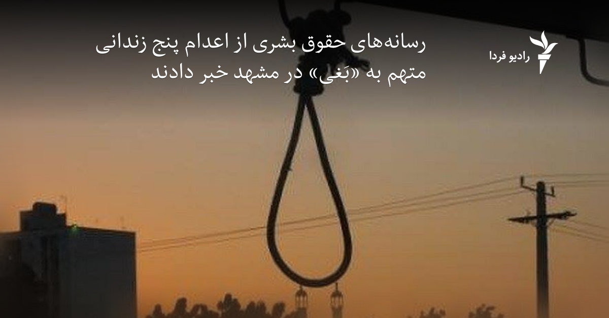 رسانه‌های حقوق بشری از اعدام پنج زندانی متهم به «بَغی» در مشهد خبر دادند
