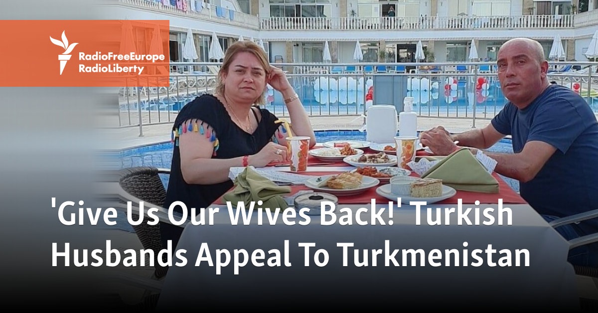 'Give Us Our Wives Back!' Turkish Husbands Appeal To Turkmenistan