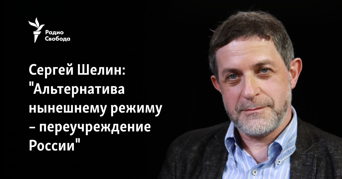 Сергей Шелин: "Альтернатива нынешнему режиму – переучреждение России"