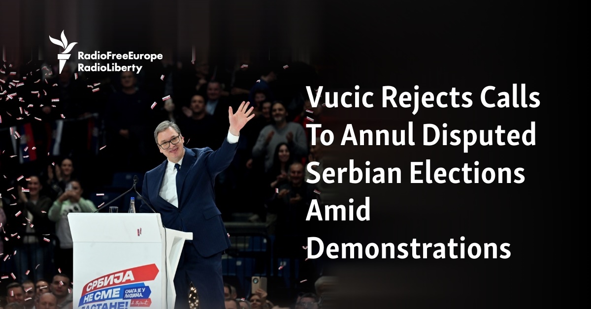 Vucic Rejects Calls To Annul Disputed Serbian Elections Amid Demonstrations - Vimarsana News