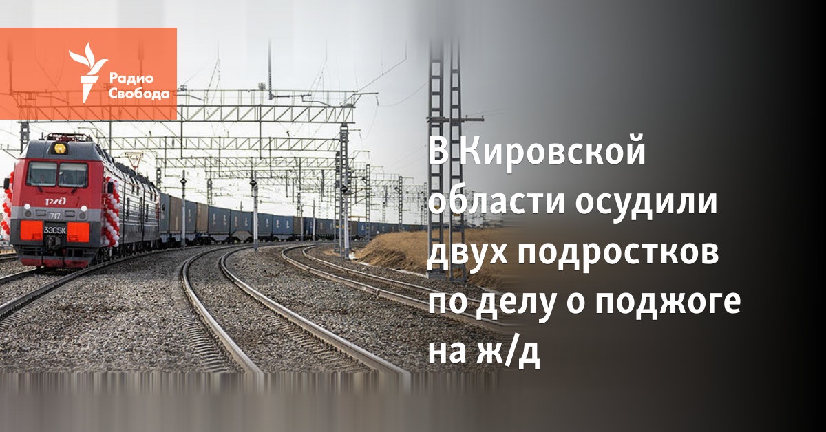 In the Kirov region, two teenagers were convicted in the case of arson on the railway