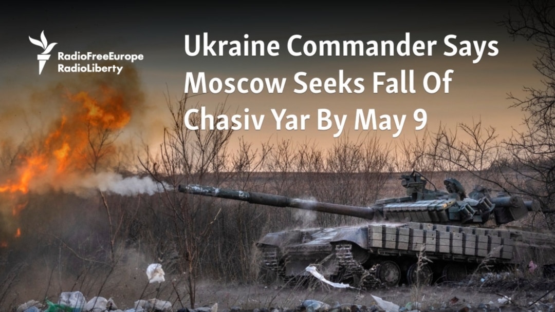 Ukraine Commander Says Moscow Seeks Fall Of Chasiv Yar By May 9