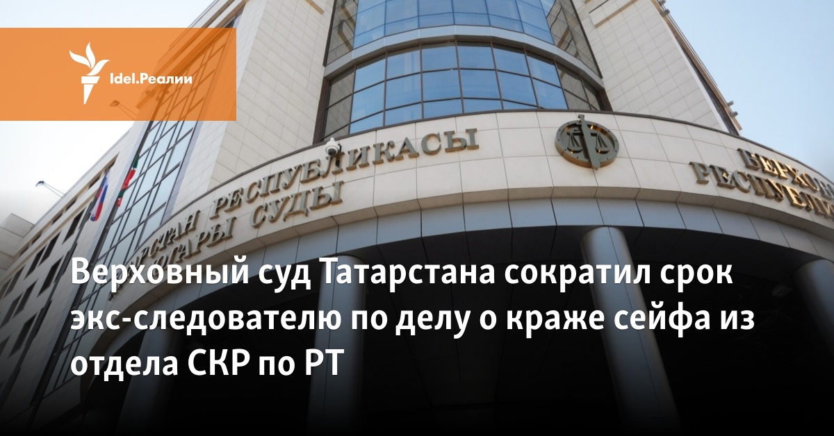 Верховный суд Татарстана сократил срок экс-следователю по делу о краже ...
