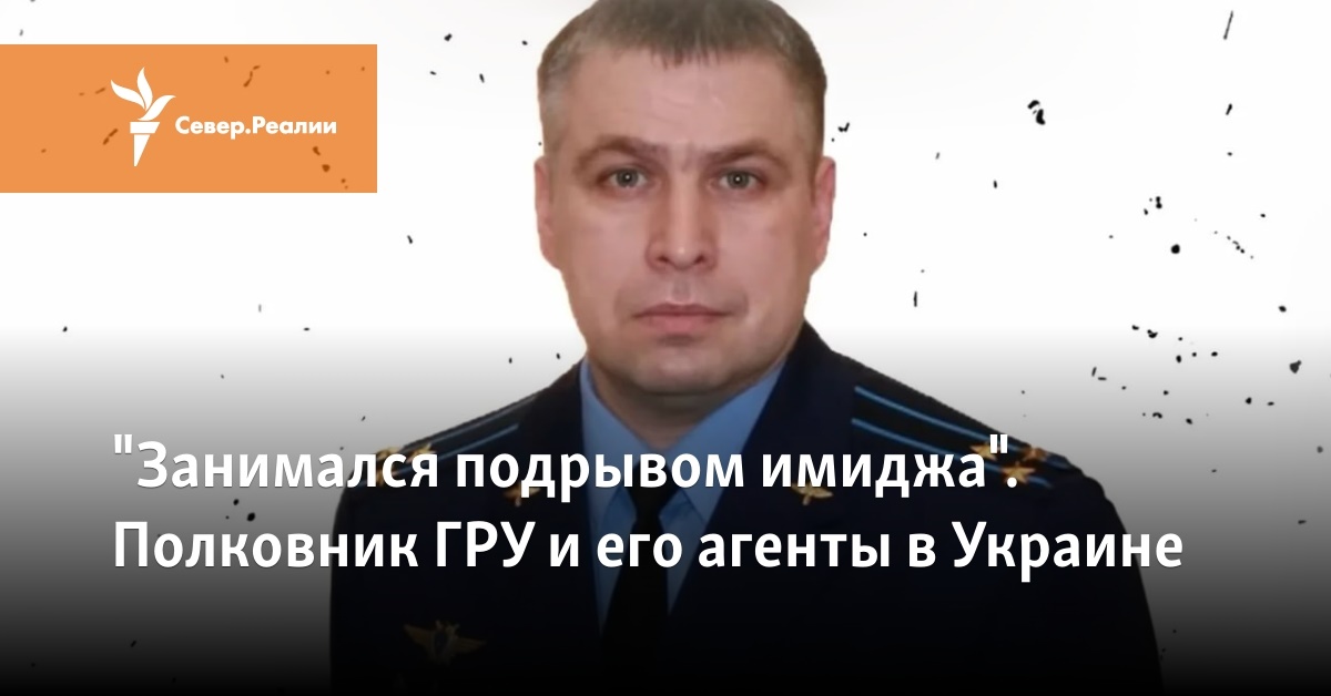 "Занимался подрывом имиджа". Полковник ГРУ и его агенты в Украине