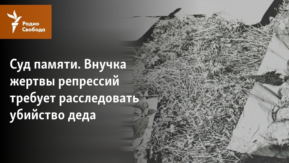 Суд памяти. Внучка жертвы репрессий требует расследовать убийство деда