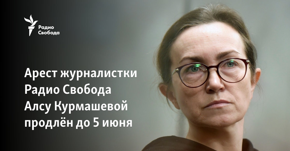 The arrest of Radio Liberty journalist Also Kurmasheva has been extended until June 5