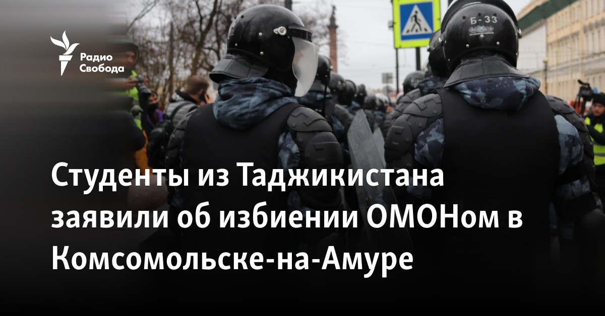 Students from Tajikistan reported being beaten by riot police in Komsomolsk-on-Amur