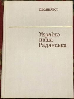 Книга Петра Шелеста «Україно наша Радянська», видана в 1970 році. Згодом вона була розкритикована, визнана «шкідливою», вилучена з продажу і бібліотек й підлягала знищенню