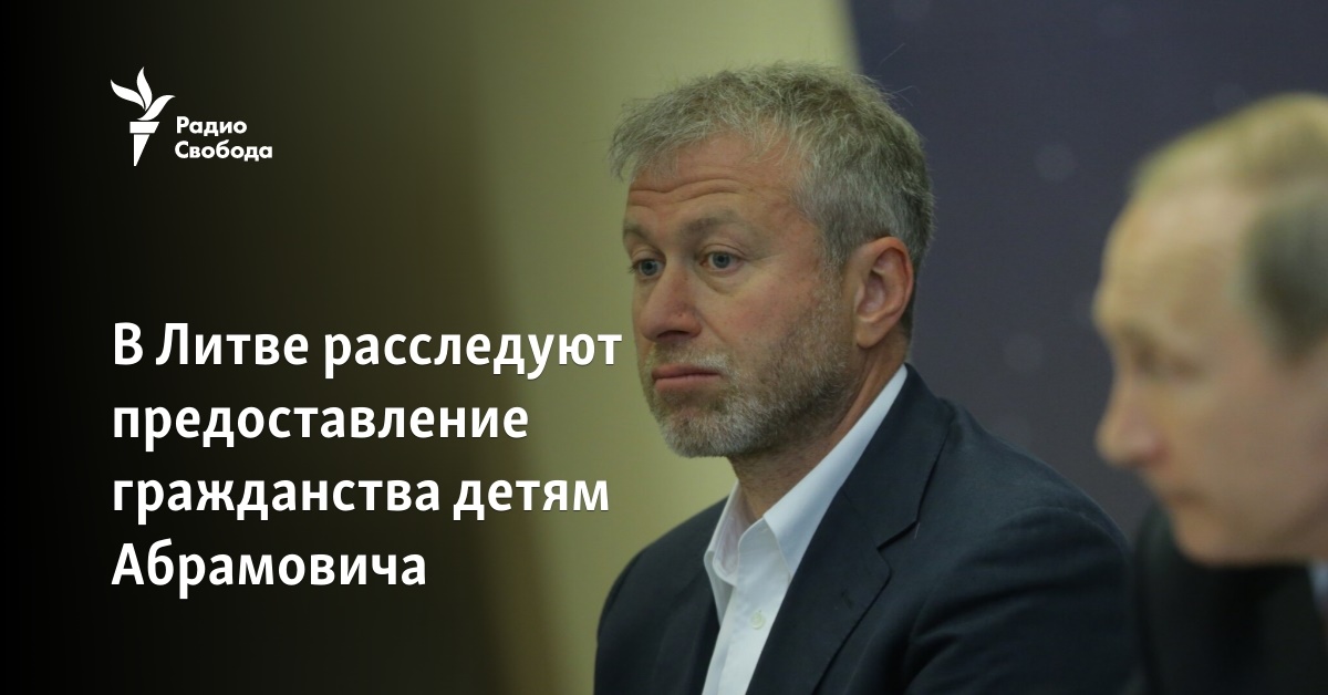 In Lithuania, they are investigating the granting of citizenship to Abramovich’s children