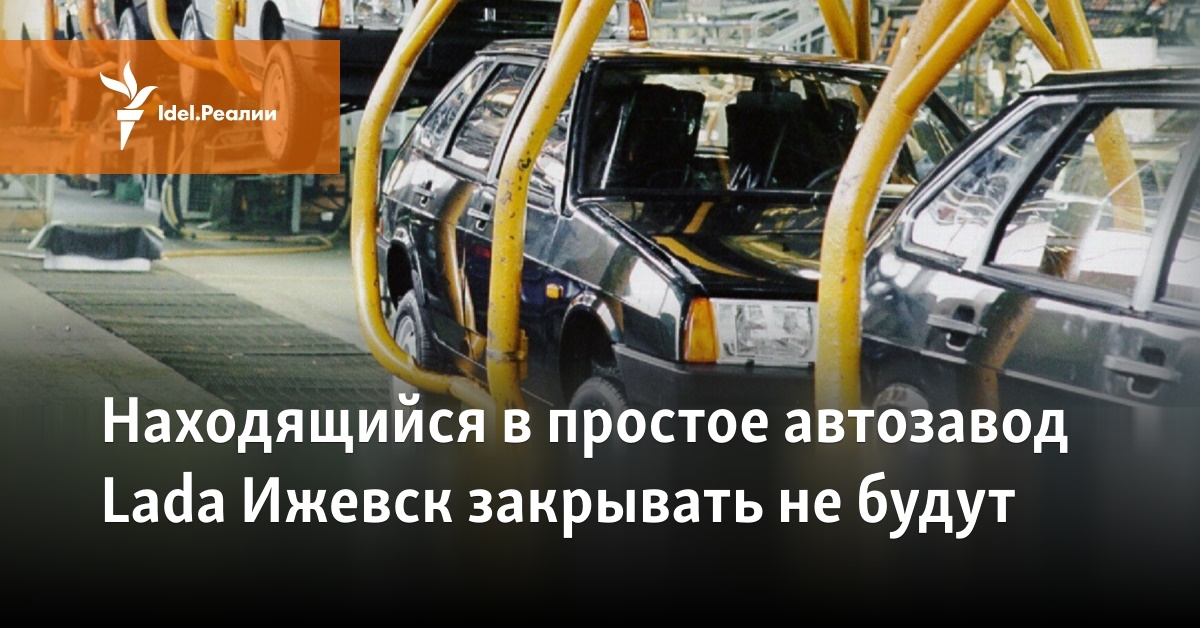 Находящийся в простое автозавод Lada Ижевск закрывать небудут