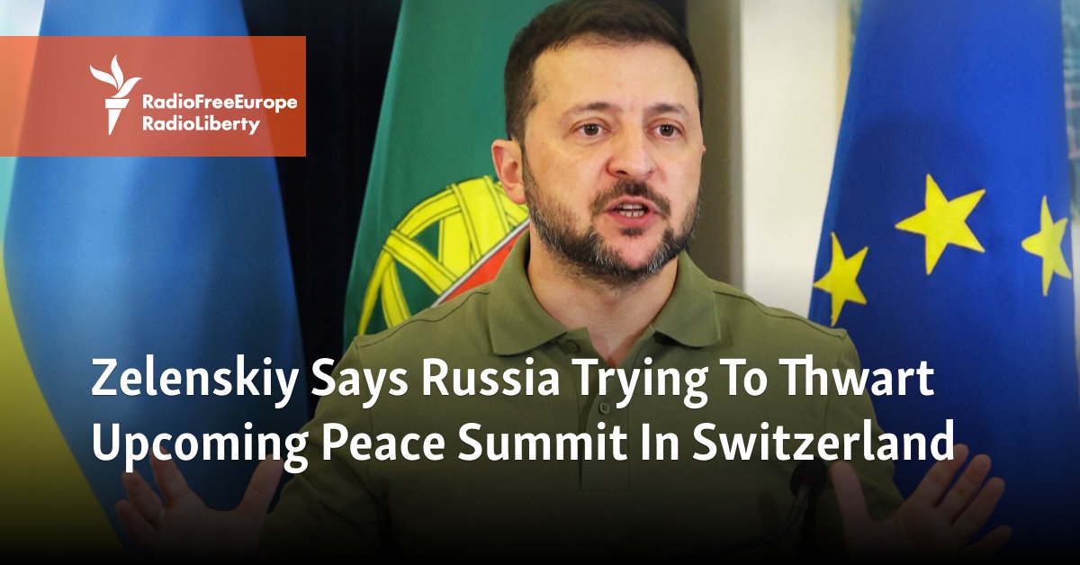 Zelenskiy Says Russia Trying To Thwart Upcoming Peace Summit In Switzerland