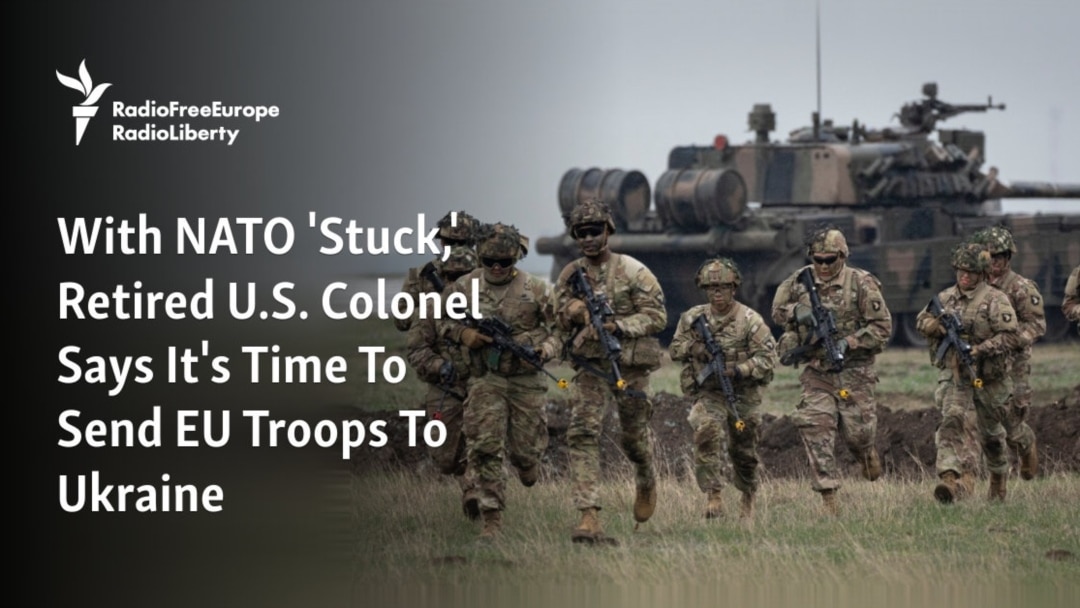 With NATO 'Stuck,' Retired U.S. Colonel Says It's Time To Send EU Troops To  Ukraine