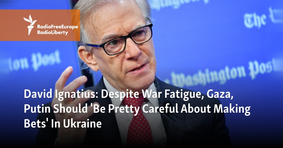 David Ignatius: Despite War Fatigue, Gaza, Putin Should 'Be Pretty Careful About Making Bets' In Ukraine - Vimarsana News