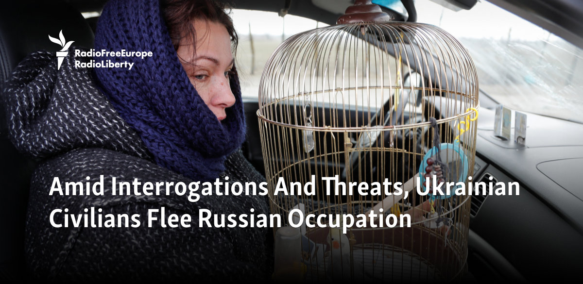 Amid Interrogations And Threats, Ukrainian Civilians Flee Russian Occupation
