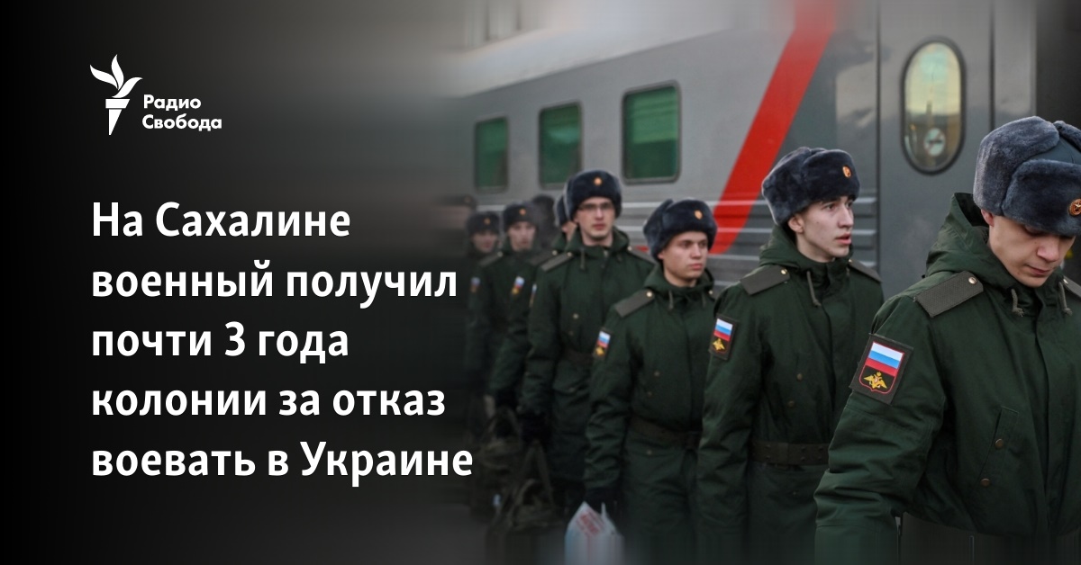 On Sakhalin, a soldier received almost 3 years in prison for refusing to fight in Ukraine