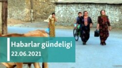 Habarlar gündeligi - 22-nji iýun, 2021-nji ýyl