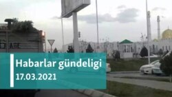 Habarlar gündeligi - 17-nji mart, 2021-nji ýyl