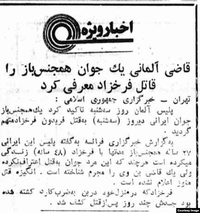 A news item in Iran's ultra-hard-line daily Kayhan published five days after Farrokhzad's body was found claims a German judge accused a "homo youth" of the dissident's murder. The Iranian government repeatedly attempted to link the crime to Farrokhzad's sex life, though the man in question was subsequently released due to a lack of evidence.