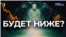 Будет ниже?