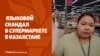 Дайджест: языковой скандал в супермаркете в Казахстане