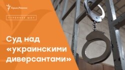 Суд над «украинскими диверсантами» в Крыму​ | Радио Крым.Реалии