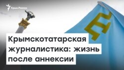  Крымскотатарская журналистика: жизнь после аннексии | Радио Крым.Реалии